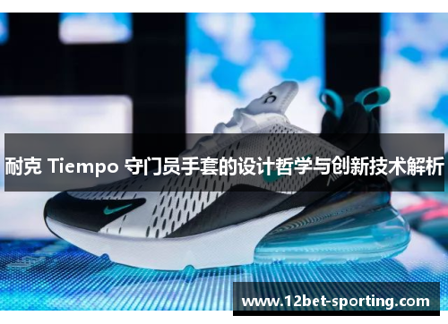 耐克 Tiempo 守门员手套的设计哲学与创新技术解析